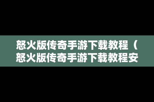 怒火版传奇手游下载教程（怒火版传奇手游下载教程安装）