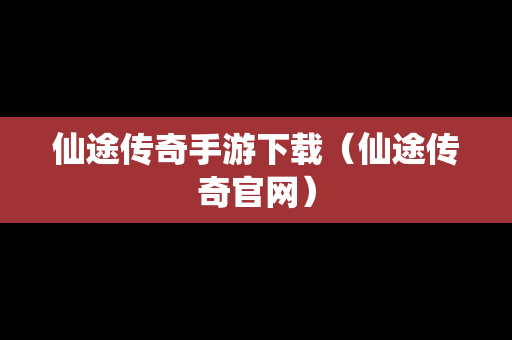 仙途传奇手游下载（仙途传奇官网）