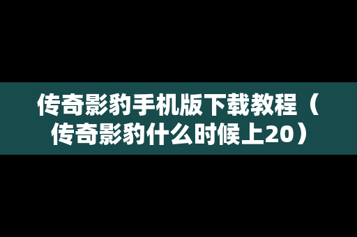 传奇影豹手机版下载教程（传奇影豹什么时候上20）