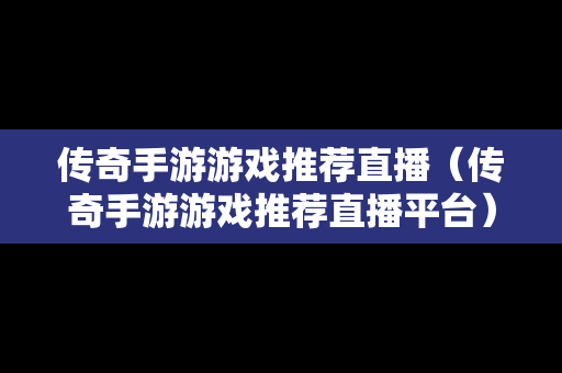 传奇手游游戏推荐直播（传奇手游游戏推荐直播平台）