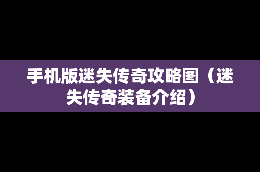 手机版迷失传奇攻略图（迷失传奇装备介绍）