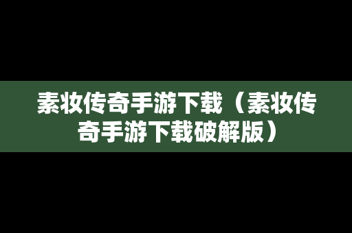 素妆传奇手游下载（素妆传奇手游下载破解版）