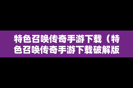 特色召唤传奇手游下载（特色召唤传奇手游下载破解版）