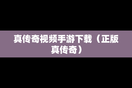 真传奇视频手游下载（正版真传奇）