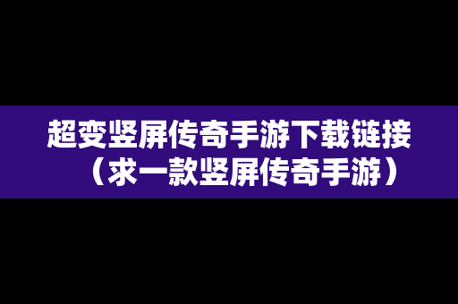 超变竖屏传奇手游下载链接（求一款竖屏传奇手游）