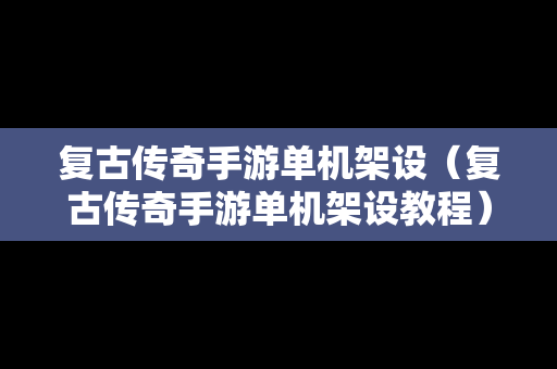 复古传奇手游单机架设（复古传奇手游单机架设教程）
