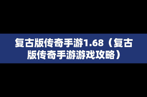 复古版传奇手游1.68（复古版传奇手游游戏攻略）