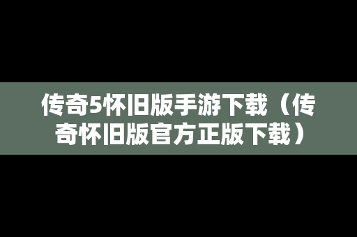 传奇5怀旧版手游下载（传奇怀旧版官方正版下载）