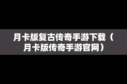 月卡版复古传奇手游下载（月卡版传奇手游官网）