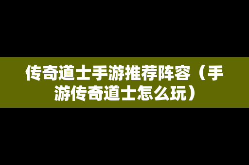传奇道士手游推荐阵容（手游传奇道士怎么玩）