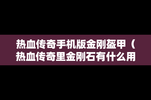 热血传奇手机版金刚盔甲（热血传奇里金刚石有什么用）