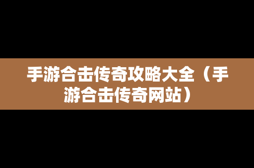 手游合击传奇攻略大全（手游合击传奇网站）
