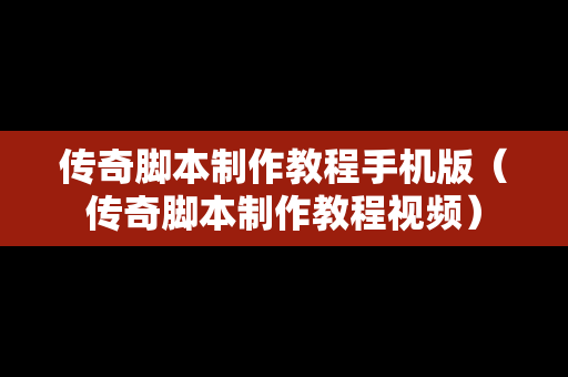 传奇脚本制作教程手机版（传奇脚本制作教程视频）