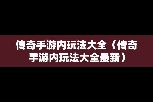 传奇手游内玩法大全（传奇手游内玩法大全最新）