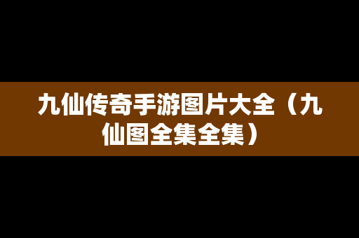 九仙传奇手游图片大全（九仙图全集全集）