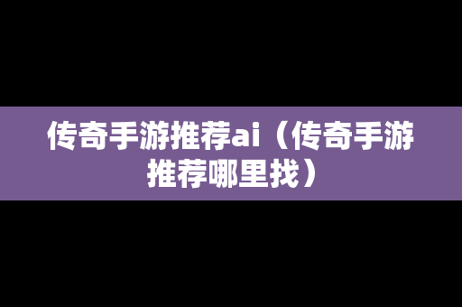 传奇手游推荐ai（传奇手游推荐哪里找）