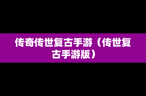 传奇传世复古手游（传世复古手游版）