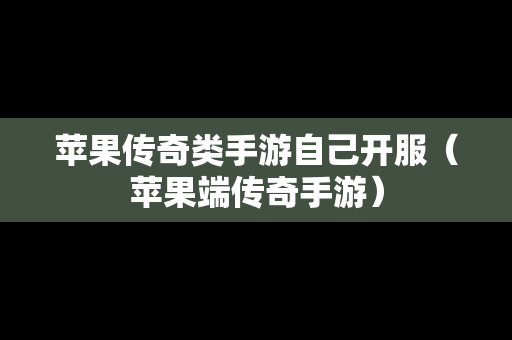 苹果传奇类手游自己开服（苹果端传奇手游）
