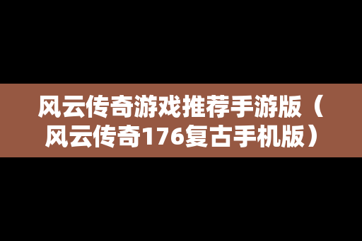 风云传奇游戏推荐手游版（风云传奇176复古手机版）