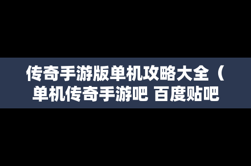 传奇手游版单机攻略大全（单机传奇手游吧 百度贴吧）