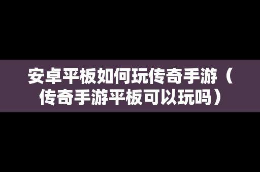 安卓平板如何玩传奇手游（传奇手游平板可以玩吗）