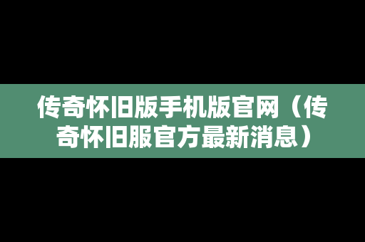 传奇怀旧版手机版官网（传奇怀旧服官方最新消息）