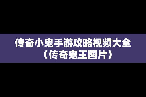 传奇小鬼手游攻略视频大全（传奇鬼王图片）