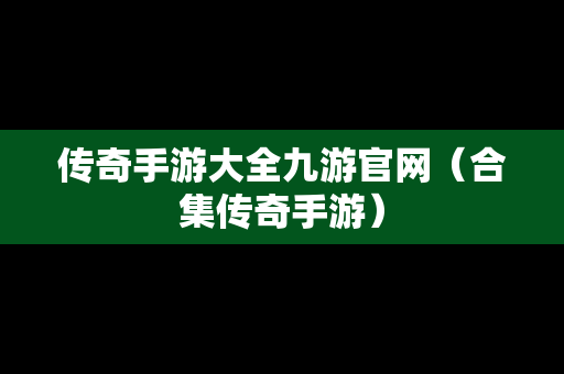 传奇手游大全九游官网（合集传奇手游）
