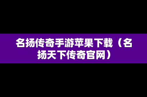 名扬传奇手游苹果下载（名扬天下传奇官网）