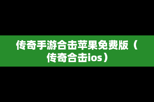 传奇手游合击苹果免费版（传奇合击ios）