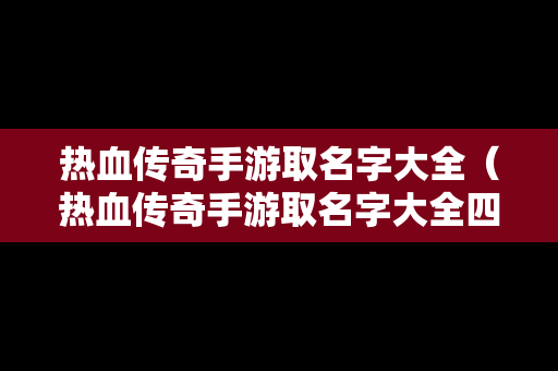 热血传奇手游取名字大全（热血传奇手游取名字大全四个字）