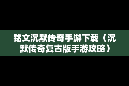 铭文沉默传奇手游下载（沉默传奇复古版手游攻略）