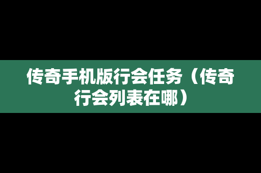 传奇手机版行会任务（传奇行会列表在哪）