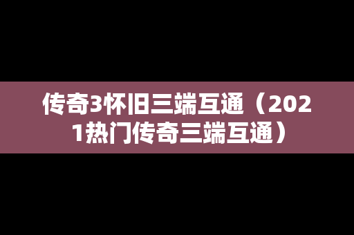 传奇3怀旧三端互通（2021热门传奇三端互通）