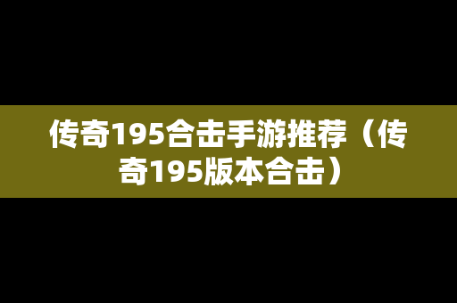 传奇195合击手游推荐（传奇195版本合击）
