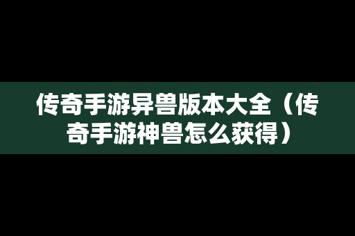 传奇手游异兽版本大全（传奇手游神兽怎么获得）