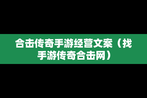 合击传奇手游经营文案（找手游传奇合击网）