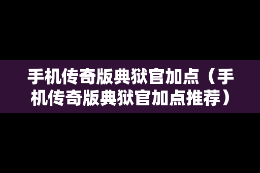 手机传奇版典狱官加点（手机传奇版典狱官加点推荐）