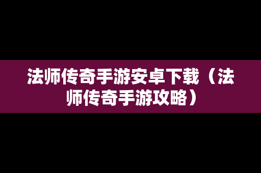 法师传奇手游安卓下载（法师传奇手游攻略）