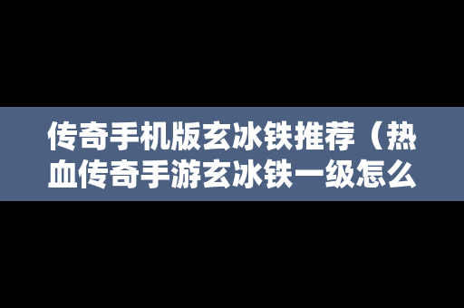 传奇手机版玄冰铁推荐（热血传奇手游玄冰铁一级怎么合成二级）