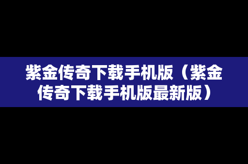 紫金传奇下载手机版（紫金传奇下载手机版最新版）
