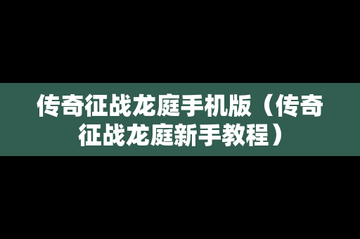 传奇征战龙庭手机版（传奇征战龙庭新手教程）