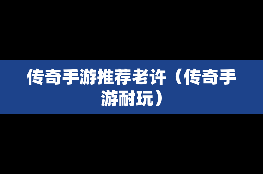 传奇手游推荐老许（传奇手游耐玩）