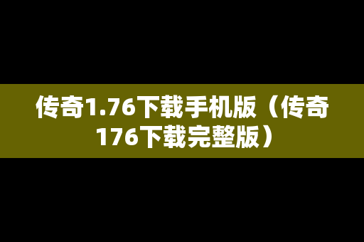 传奇1.76下载手机版（传奇176下载完整版）