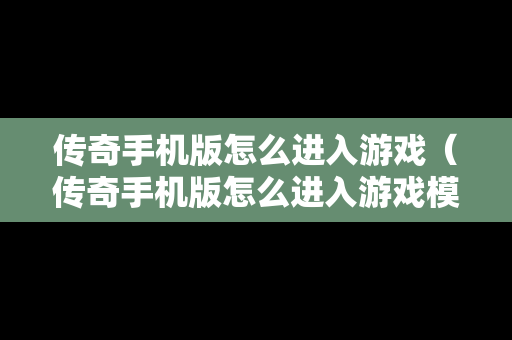 传奇手机版怎么进入游戏（传奇手机版怎么进入游戏模式）