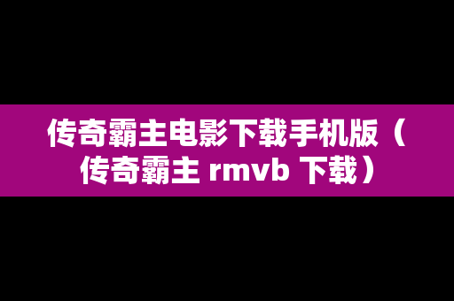 传奇霸主电影下载手机版（传奇霸主 rmvb 下载）