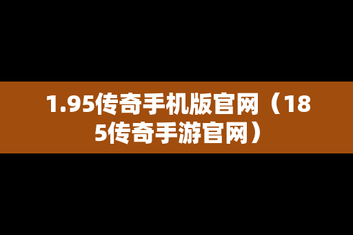 1.95传奇手机版官网（185传奇手游官网）
