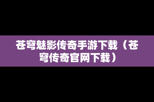 苍穹魅影传奇手游下载（苍穹传奇官网下载）