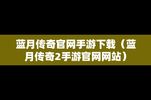蓝月传奇官网手游下载（蓝月传奇2手游官网网站）