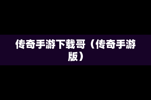 传奇手游下载哥（传奇手游版）